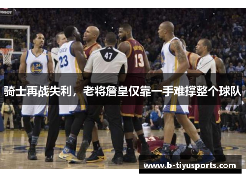 骑士再战失利，老将詹皇仅靠一手难撑整个球队