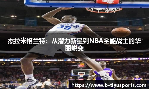 杰拉米格兰特：从潜力新星到NBA全能战士的华丽蜕变